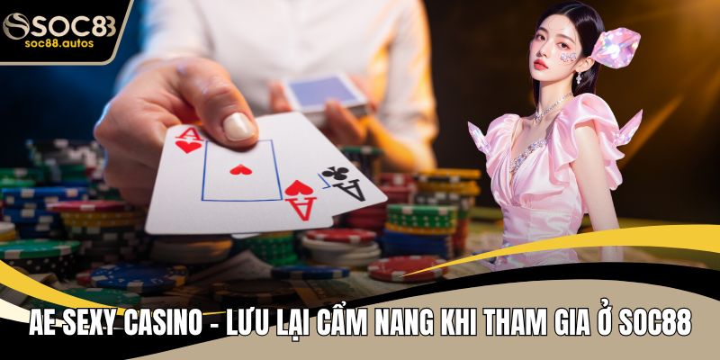AE Sexy Casino - Lưu Lại Cẩm Nang Khi Tham Gia Ở SOC88 AE Sexy Casino