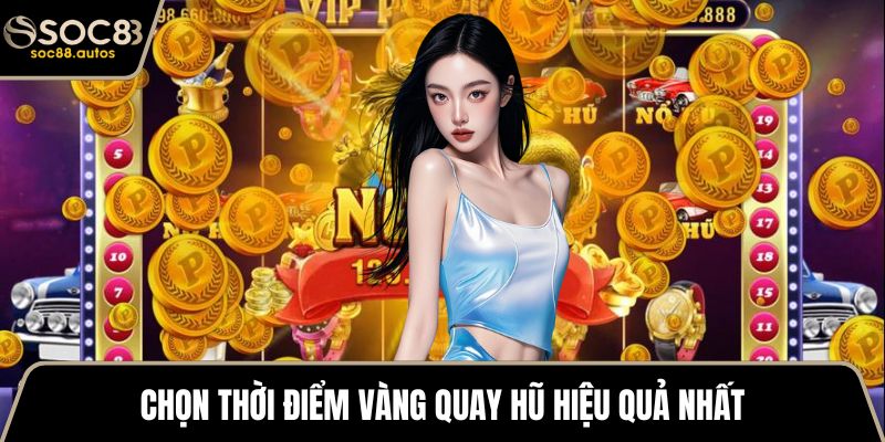 Chọn thời điểm vàng quay hũ hiệu quả nhất