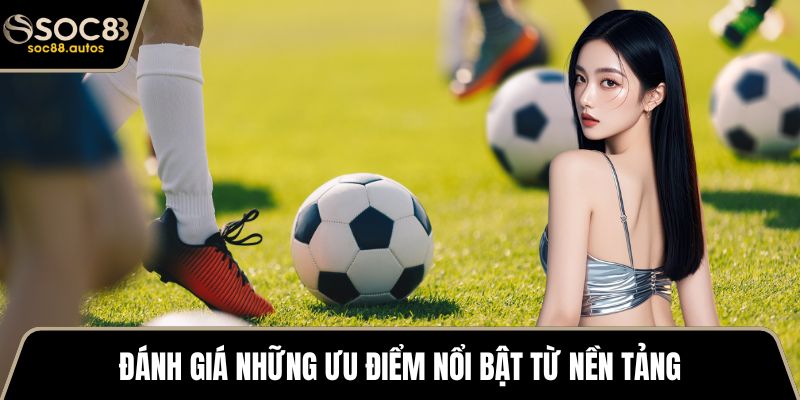 Đánh giá những ưu điểm nổi bật từ nền tảng