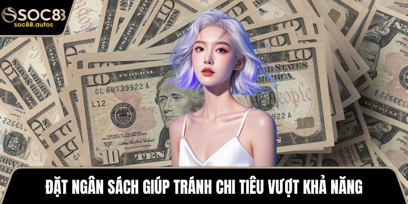 Đặt ngân sách giúp tránh chi tiêu vượt khả năng