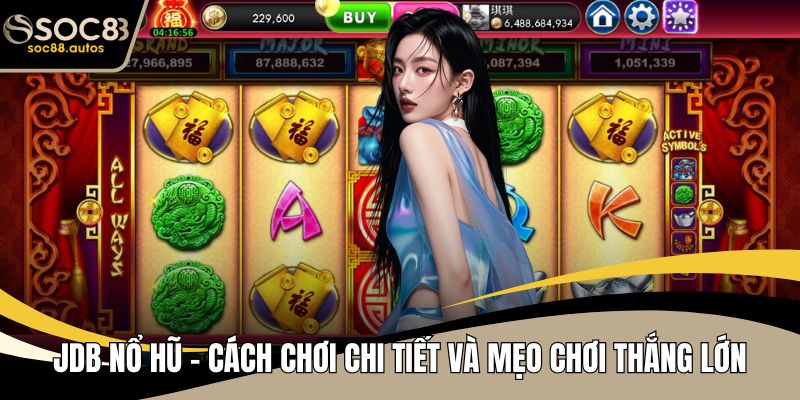 JDB Nổ Hũ - Cách Chơi Chi Tiết Và Mẹo Chơi Thắng Lớn JDB Nổ Hũ