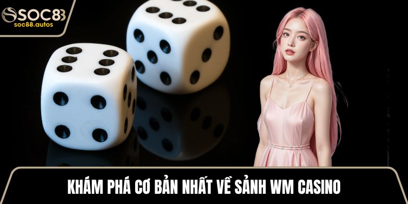 Khám phá cơ bản nhất về sảnh WM Casino