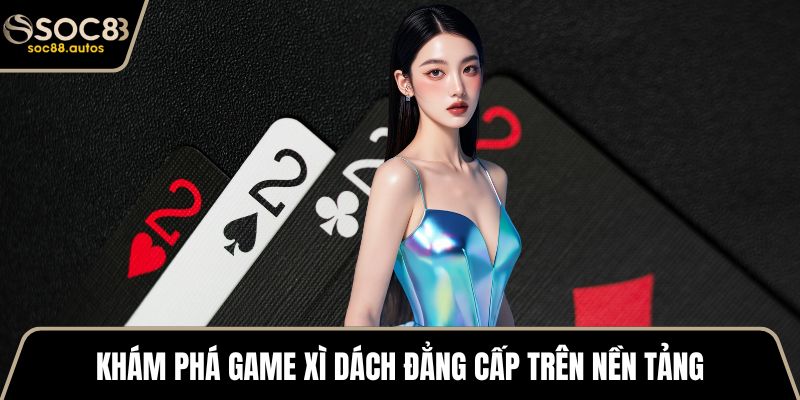 Khám phá game xì dách đẳng cấp trên nền tảng