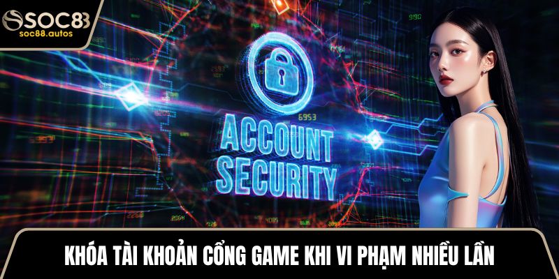 Khóa tài khoản cổng game khi vi phạm nhiều lần