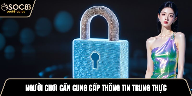 Chính sách bảo mật Người chơi cần cung cấp thông tin trung thực