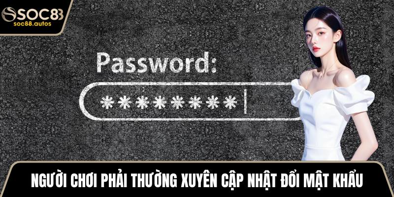 Chính sách bảo mật Người chơi phải thường xuyên cập nhật đổi mật khẩu