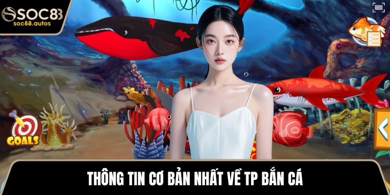 Thông tin cơ bản nhất về TP bắn cá