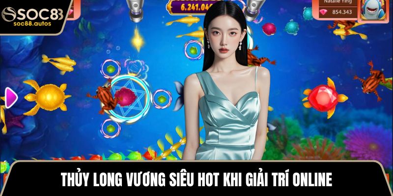 Thủy Long Vương siêu hot khi giải trí online