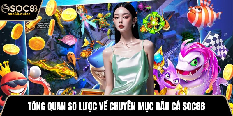 Tổng quan sơ lược về chuyên mục bắn cá SOC88