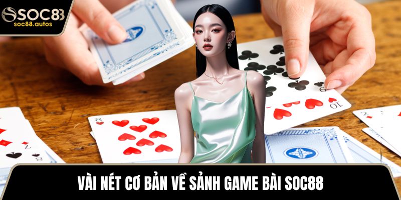 Vài nét cơ bản về sảnh game bài SOC88
